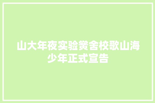 山大年夜实验黉舍校歌山海少年正式宣告