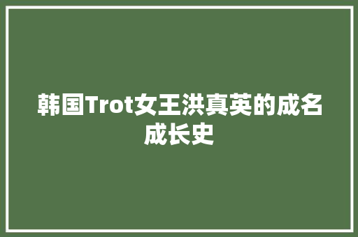 韩国Trot女王洪真英的成名成长史
