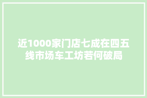 近1000家门店七成在四五线市场车工坊若何破局