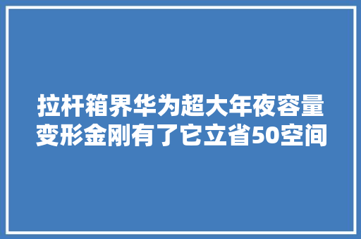 拉杆箱界华为超大年夜容量变形金刚有了它立省50空间