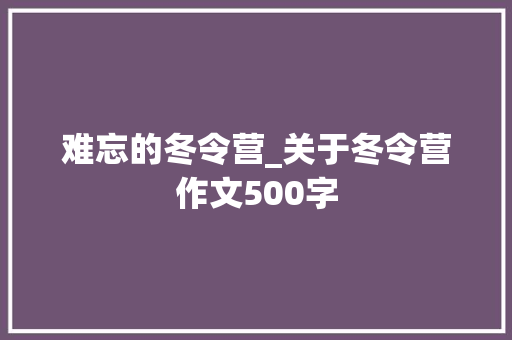 难忘的冬令营_关于冬令营作文500字