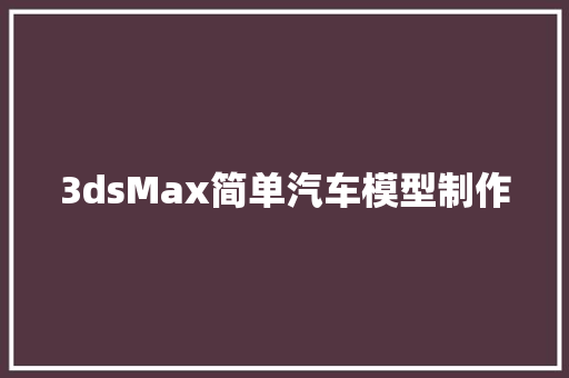 3dsMax简单汽车模型制作