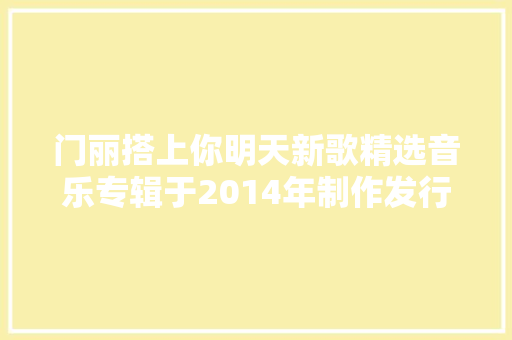 门丽搭上你明天新歌精选音乐专辑于2014年制作发行