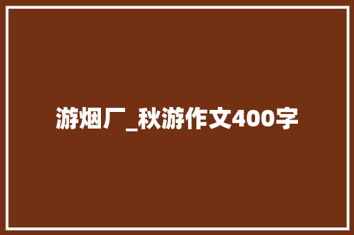 游烟厂_秋游作文400字