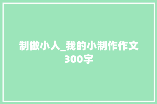 制做小人_我的小制作作文300字