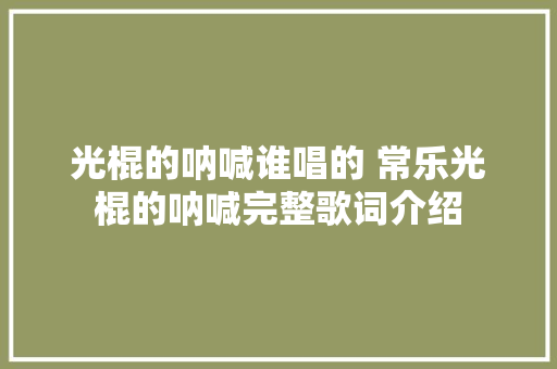 光棍的呐喊谁唱的 常乐光棍的呐喊完整歌词介绍