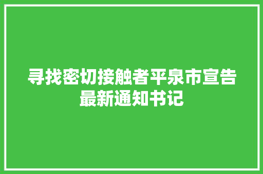 寻找密切接触者平泉市宣告最新通知书记