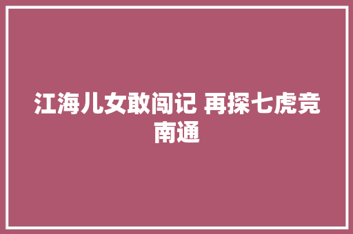 江海儿女敢闯记 再探七虎竞南通