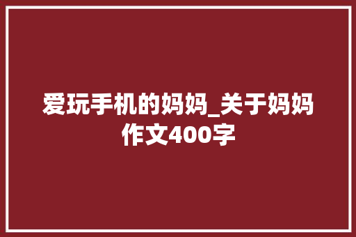 爱玩手机的妈妈_关于妈妈作文400字