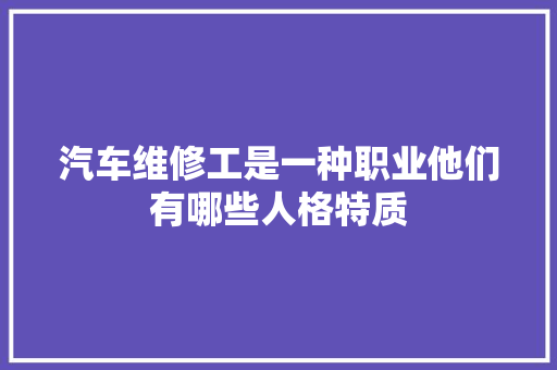 汽车维修工是一种职业他们有哪些人格特质 汽车知识