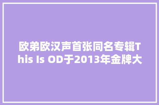 欧弟欧汉声首张同名专辑This Is OD于2013年金牌大年夜风发行