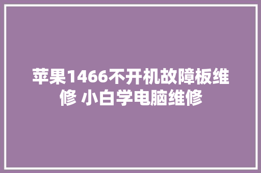 苹果1466不开机故障板维修 小白学电脑维修