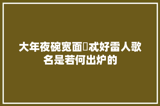 大年夜碗宽面覅忒好雷人歌名是若何出炉的