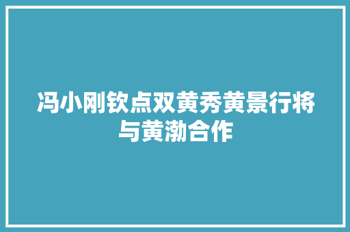 冯小刚钦点双黄秀黄景行将与黄渤合作