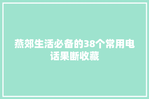 燕郊生活必备的38个常用电话果断收藏