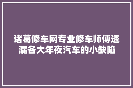 诸葛修车网专业修车师傅透漏各大年夜汽车的小缺陷