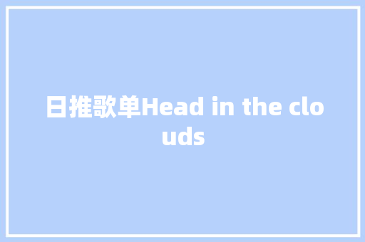 日推歌单Head in the clouds