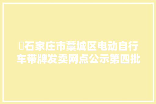 ​石家庄市藁城区电动自行车带牌发卖网点公示第四批