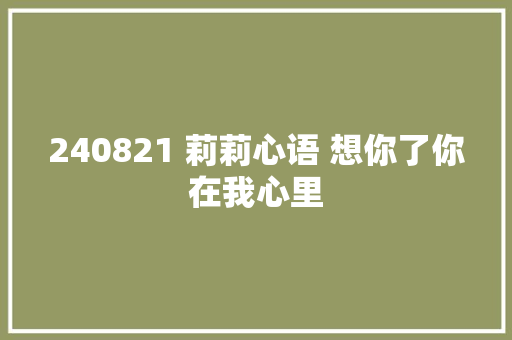 240821 莉莉心语 想你了你在我心里