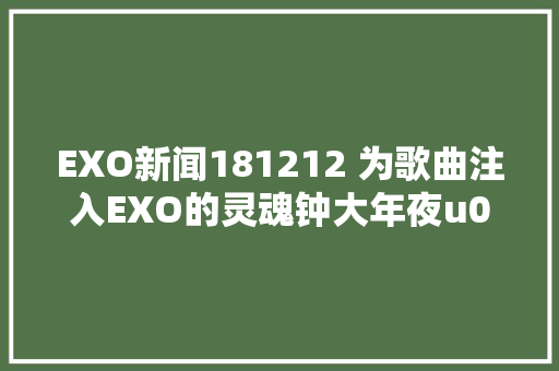 EXO新闻181212 为歌曲注入EXO的灵魂钟大年夜u0026灿烈详叙歌词创作过程
