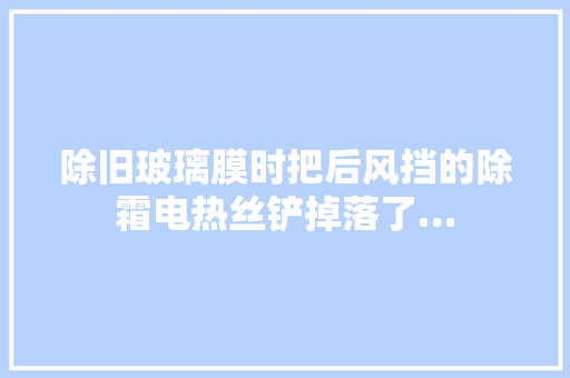 除旧玻璃膜时把后风挡的除霜电热丝铲掉落了…