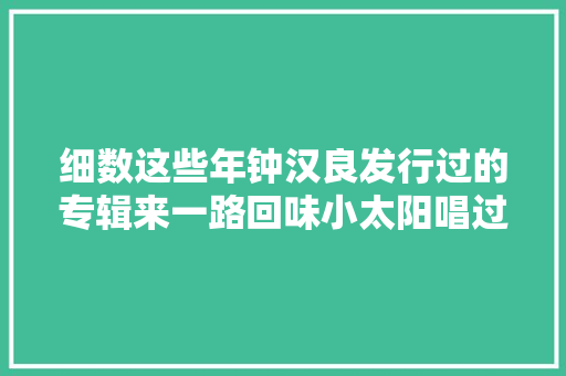 细数这些年钟汉良发行过的专辑来一路回味小太阳唱过的歌