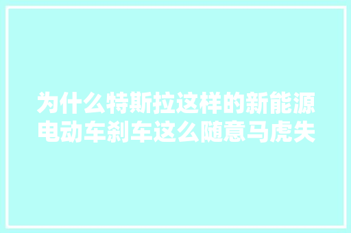 为什么特斯拉这样的新能源电动车刹车这么随意马虎失落灵