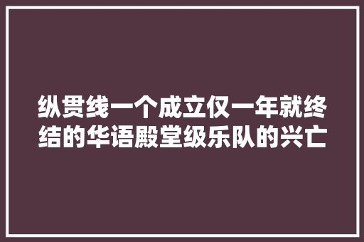 纵贯线一个成立仅一年就终结的华语殿堂级乐队的兴亡