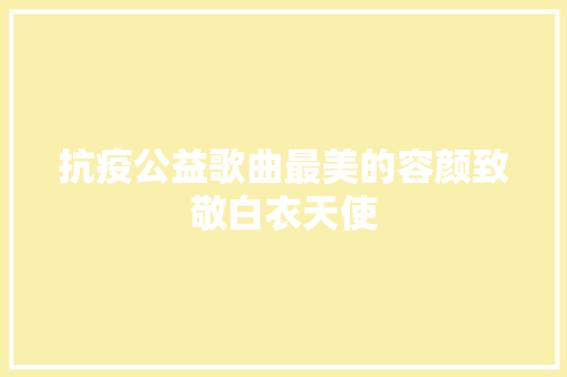 抗疫公益歌曲最美的容颜致敬白衣天使