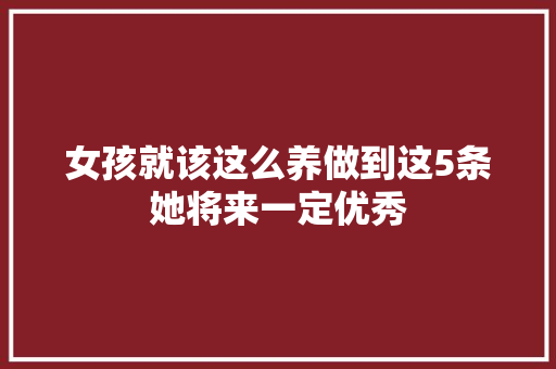 女孩就该这么养做到这5条她将来一定优秀