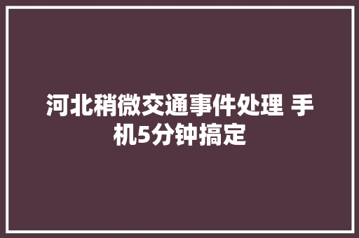 河北稍微交通事件处理 手机5分钟搞定