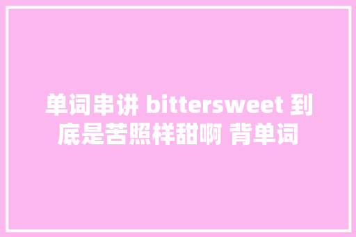单词串讲 bittersweet 到底是苦照样甜啊 背单词