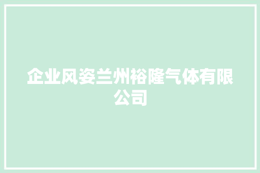 企业风姿兰州裕隆气体有限公司