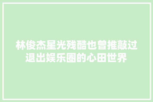 林俊杰星光残酷也曾推敲过退出娱乐圈的心田世界