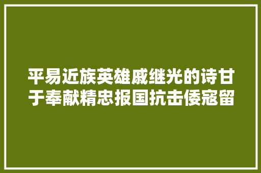 平易近族英雄戚继光的诗甘于奉献精忠报国抗击倭寇留下经典诗篇