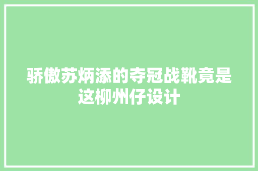骄傲苏炳添的夺冠战靴竟是这柳州仔设计