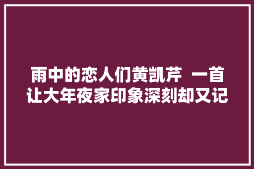雨中的恋人们黄凯芹  一首让大年夜家印象深刻却又记不起来的人。
