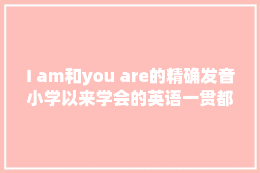 I am和you are的精确发音小学以来学会的英语一贯都是错的