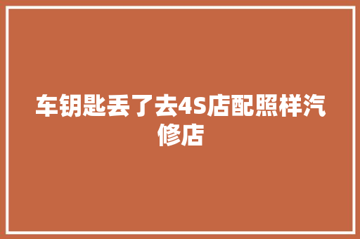 车钥匙丢了去4S店配照样汽修店