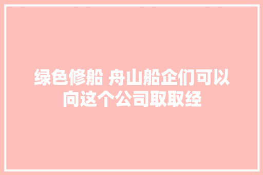 绿色修船 舟山船企们可以向这个公司取取经