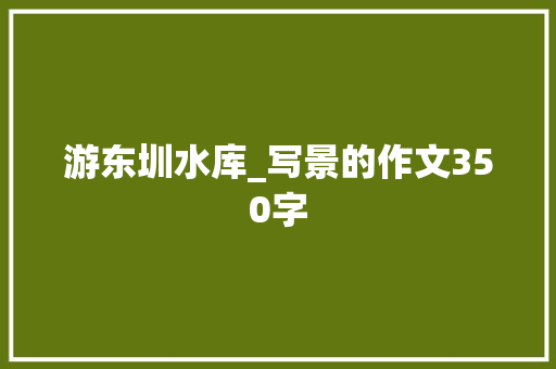 游东圳水库_写景的作文350字