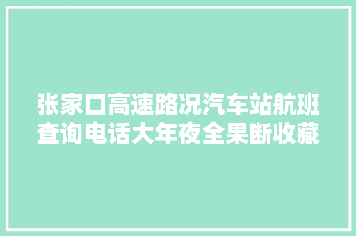 张家口高速路况汽车站航班查询电话大年夜全果断收藏了