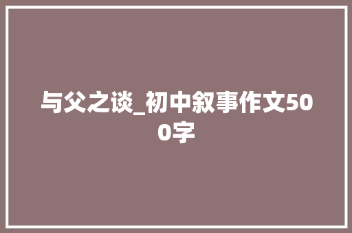 与父之谈_初中叙事作文500字