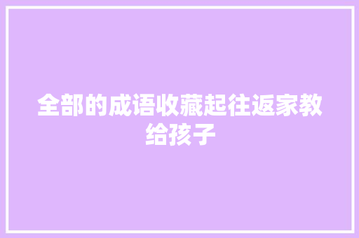 全部的成语收藏起往返家教给孩子