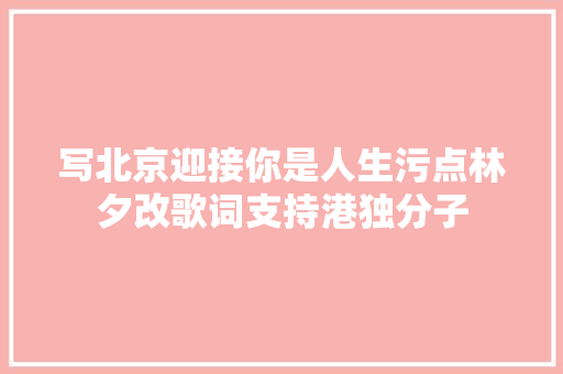 写北京迎接你是人生污点林夕改歌词支持港独分子