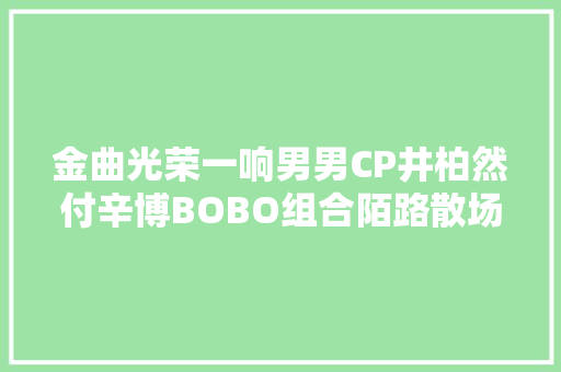 金曲光荣一响男男CP井柏然付辛博BOBO组合陌路散场