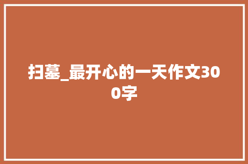 扫墓_最开心的一天作文300字