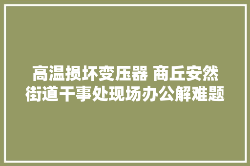 高温损坏变压器 商丘安然街道干事处现场办公解难题