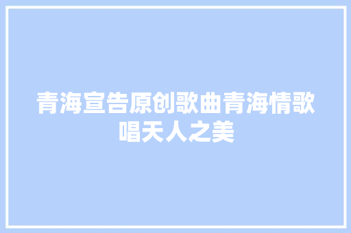 青海宣告原创歌曲青海情歌唱天人之美