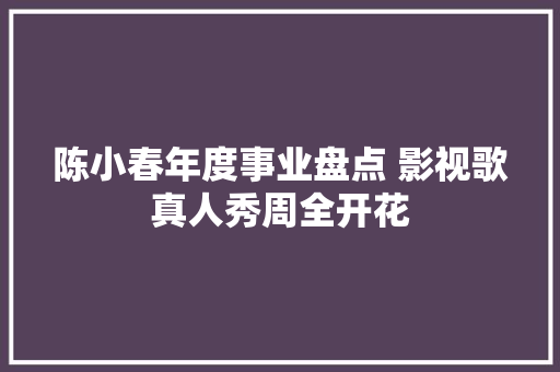 陈小春年度事业盘点 影视歌真人秀周全开花